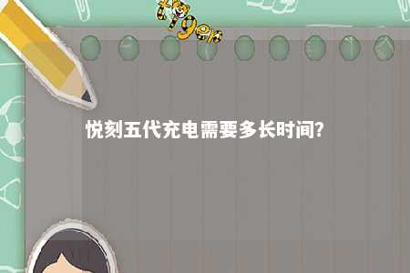 悦刻五代充电需要多长时间？ 